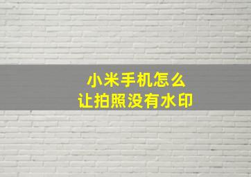 小米手机怎么让拍照没有水印