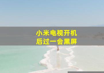 小米电视开机后过一会黑屏