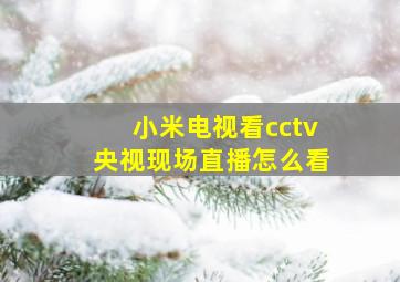 小米电视看cctv央视现场直播怎么看