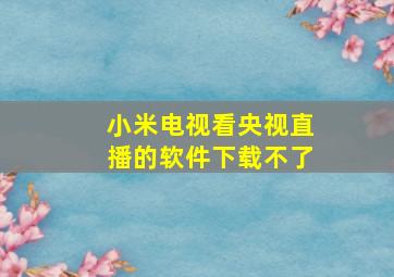 小米电视看央视直播的软件下载不了