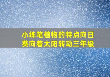 小练笔植物的特点向日葵向着太阳转动三年级