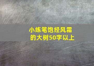 小练笔饱经风霜的大树50字以上