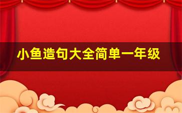 小鱼造句大全简单一年级