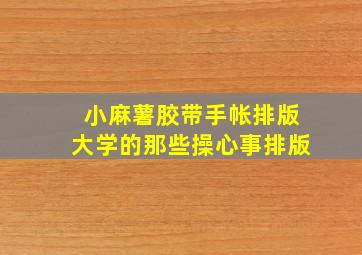 小麻薯胶带手帐排版大学的那些操心事排版