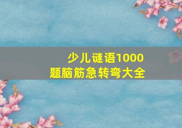 少儿谜语1000题脑筋急转弯大全