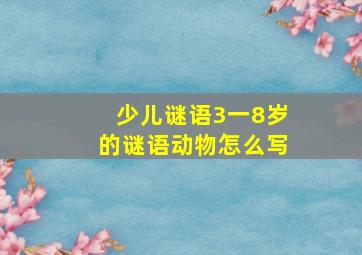 少儿谜语3一8岁的谜语动物怎么写