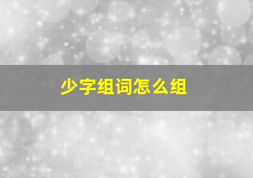 少字组词怎么组