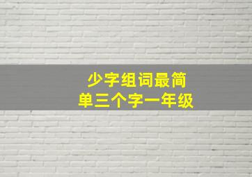 少字组词最简单三个字一年级