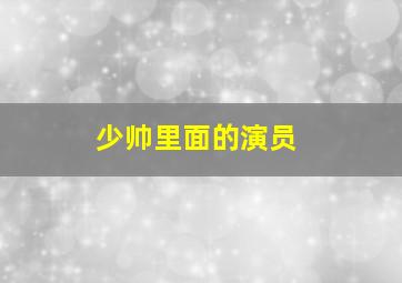 少帅里面的演员