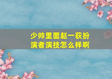 少帅里面赵一荻扮演者演技怎么样啊