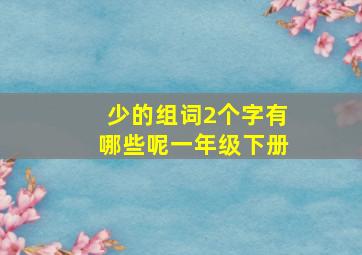 少的组词2个字有哪些呢一年级下册