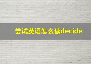 尝试英语怎么读decide