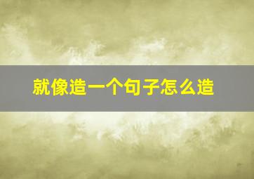 就像造一个句子怎么造