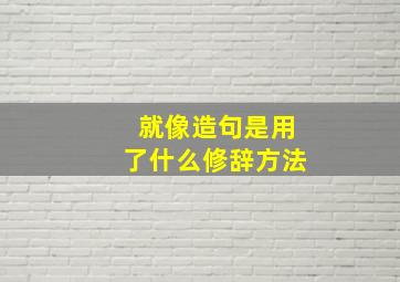 就像造句是用了什么修辞方法