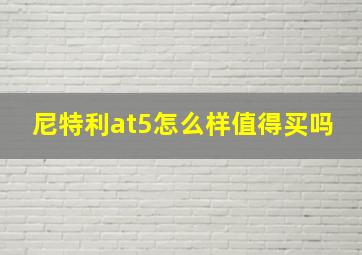 尼特利at5怎么样值得买吗