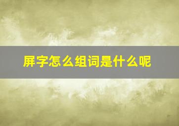 屏字怎么组词是什么呢