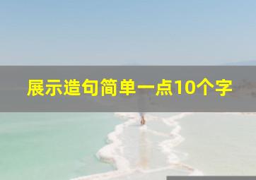 展示造句简单一点10个字