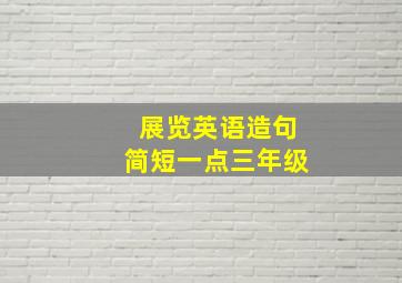 展览英语造句简短一点三年级