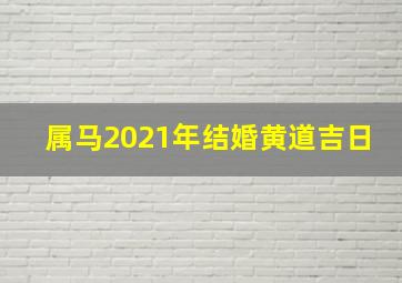 属马2021年结婚黄道吉日