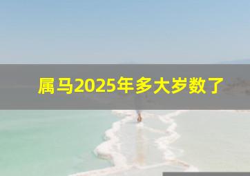 属马2025年多大岁数了