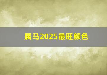 属马2025最旺颜色