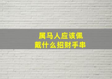 属马人应该佩戴什么招财手串