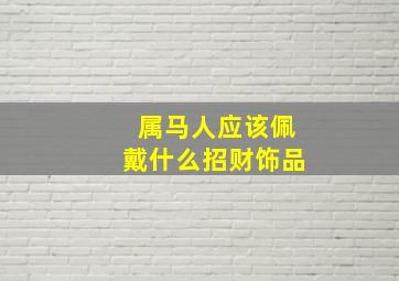 属马人应该佩戴什么招财饰品