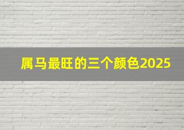 属马最旺的三个颜色2025