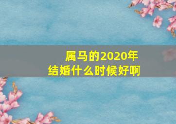 属马的2020年结婚什么时候好啊