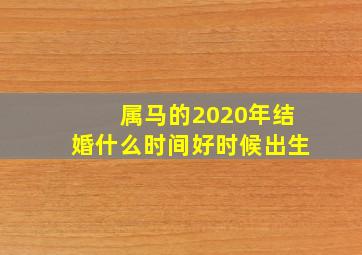 属马的2020年结婚什么时间好时候出生