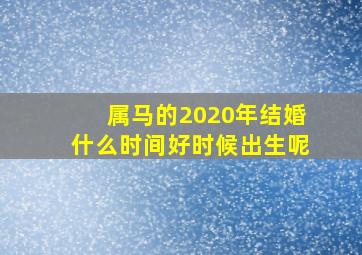 属马的2020年结婚什么时间好时候出生呢