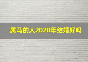 属马的人2020年结婚好吗