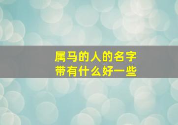 属马的人的名字带有什么好一些