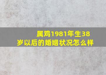 属鸡1981年生38岁以后的婚姻状况怎么样