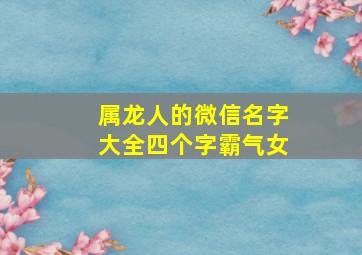 属龙人的微信名字大全四个字霸气女