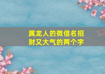 属龙人的微信名招财又大气的两个字