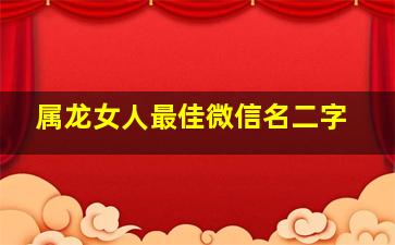 属龙女人最佳微信名二字