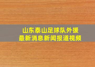 山东泰山足球队外援最新消息新闻报道视频