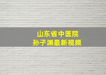 山东省中医院孙子渊最新视频