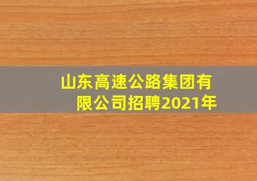 山东高速公路集团有限公司招聘2021年