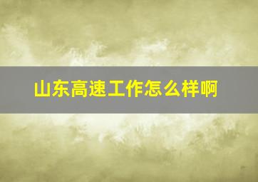 山东高速工作怎么样啊