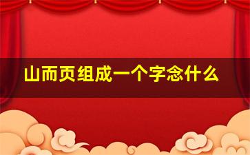 山而页组成一个字念什么