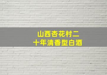 山西杏花村二十年清香型白酒