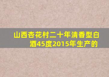 山西杏花村二十年清香型白酒45度2015年生产的