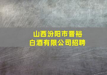 山西汾阳市晋裕白酒有限公司招聘