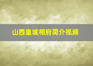 山西皇城相府简介视频