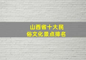 山西省十大民俗文化景点排名