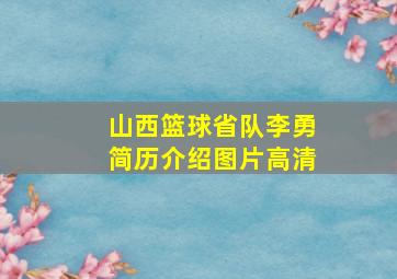 山西篮球省队李勇简历介绍图片高清