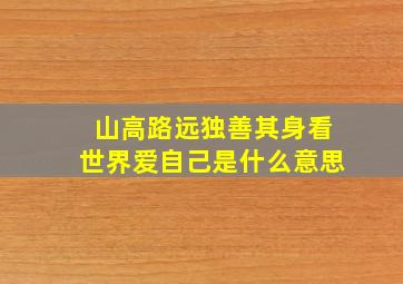 山高路远独善其身看世界爱自己是什么意思