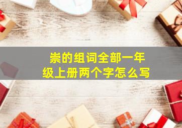 崇的组词全部一年级上册两个字怎么写